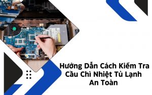 cách kiểm tra cầu chì nhiệt tủ lạnh